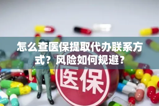 怎么查医保提取代办联系方式？风险如何规避？